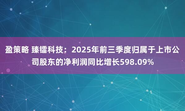 盈策略 臻镭科技：2025年前三季度归属于上市公司股东的净利润同比增长598.09%