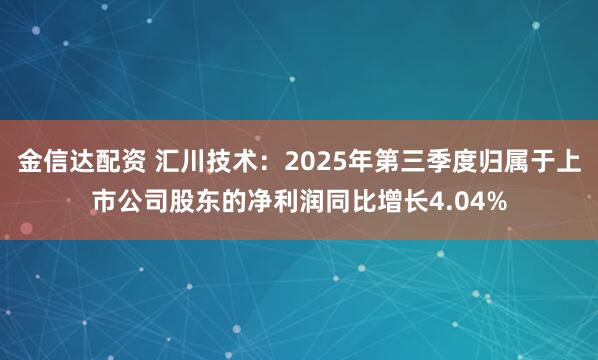 金信达配资 汇川技术：2025年第三季度归属于上市公司股东的净利润同比增长4.04%