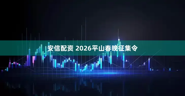 安信配资 2026平山春晚征集令