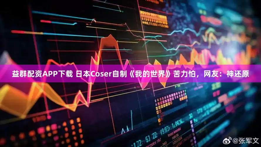 益群配资APP下载 日本Coser自制《我的世界》苦力怕，网友：神还原