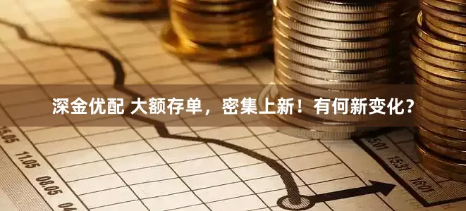 深金优配 大额存单，密集上新！有何新变化？